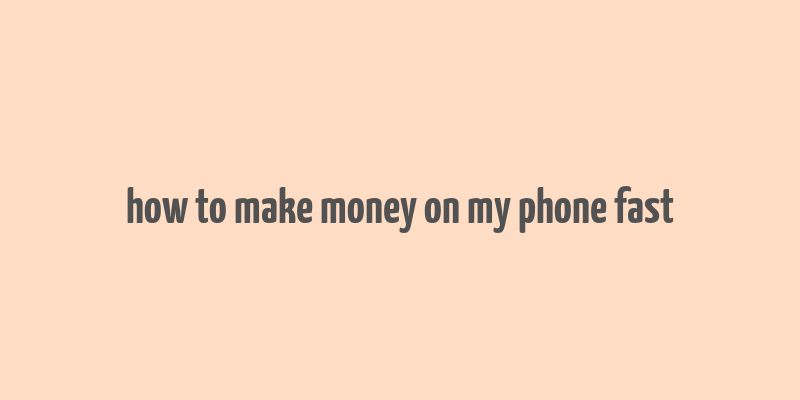 how to make money on my phone fast