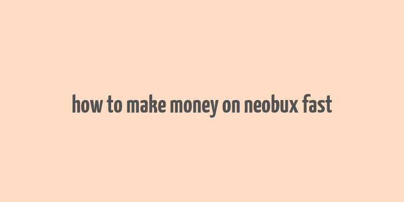 how to make money on neobux fast