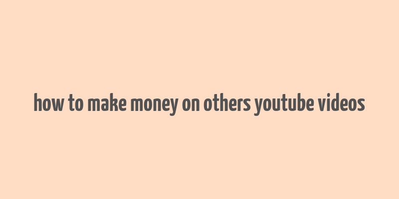 how to make money on others youtube videos