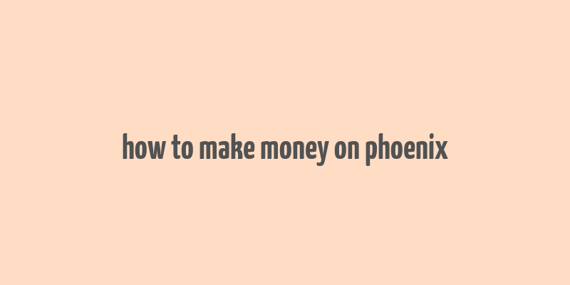 how to make money on phoenix