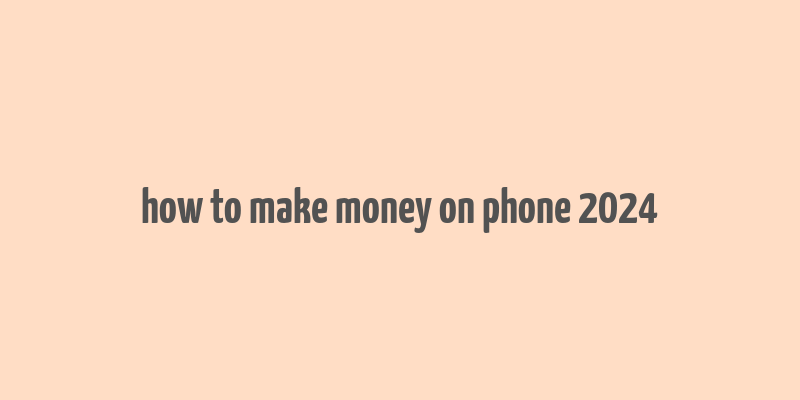 how to make money on phone 2024