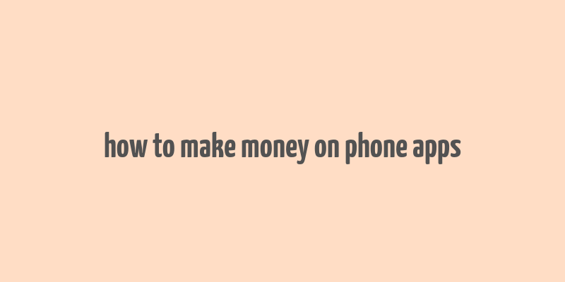 how to make money on phone apps