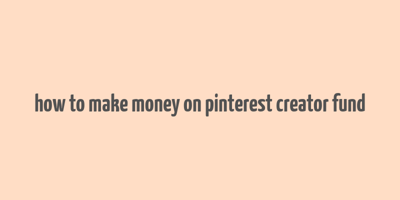 how to make money on pinterest creator fund