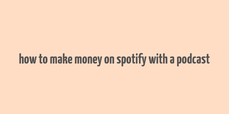 how to make money on spotify with a podcast