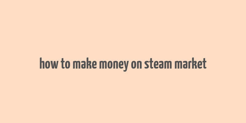 how to make money on steam market