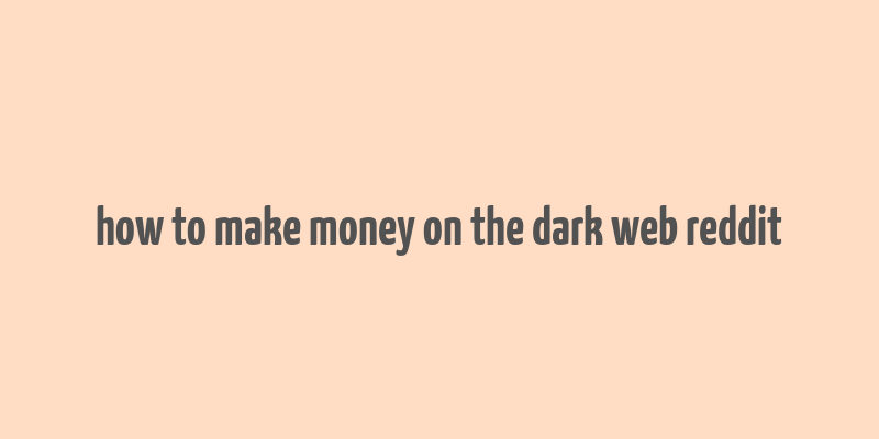 how to make money on the dark web reddit