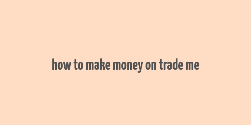 how to make money on trade me