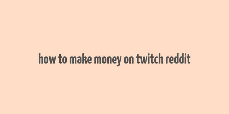 how to make money on twitch reddit