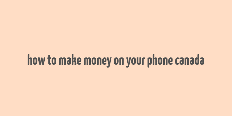 how to make money on your phone canada