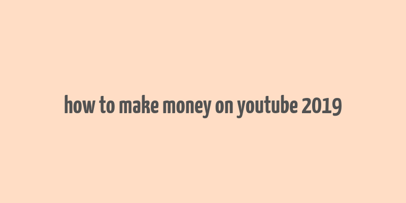 how to make money on youtube 2019