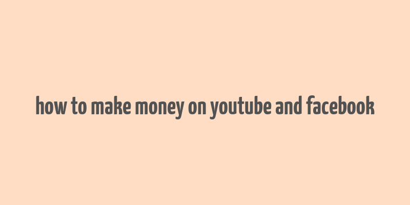 how to make money on youtube and facebook