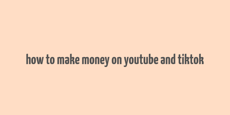 how to make money on youtube and tiktok