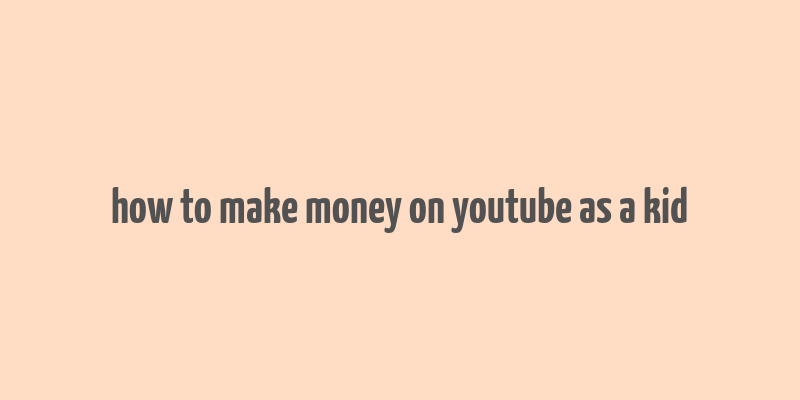 how to make money on youtube as a kid