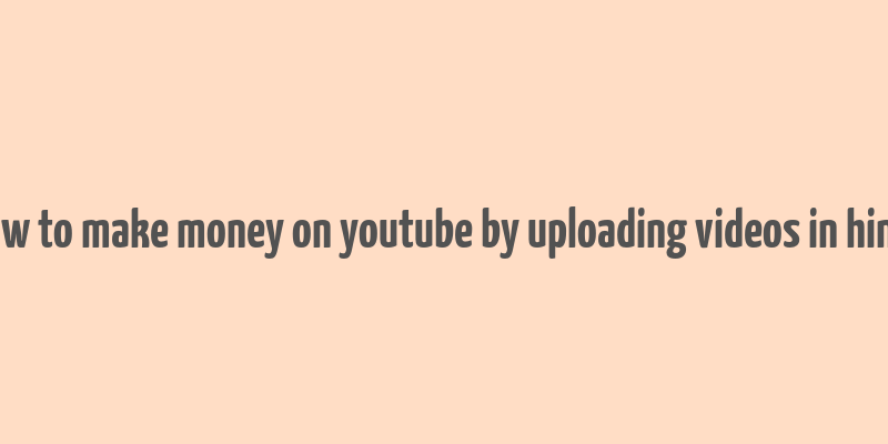 how to make money on youtube by uploading videos in hindi