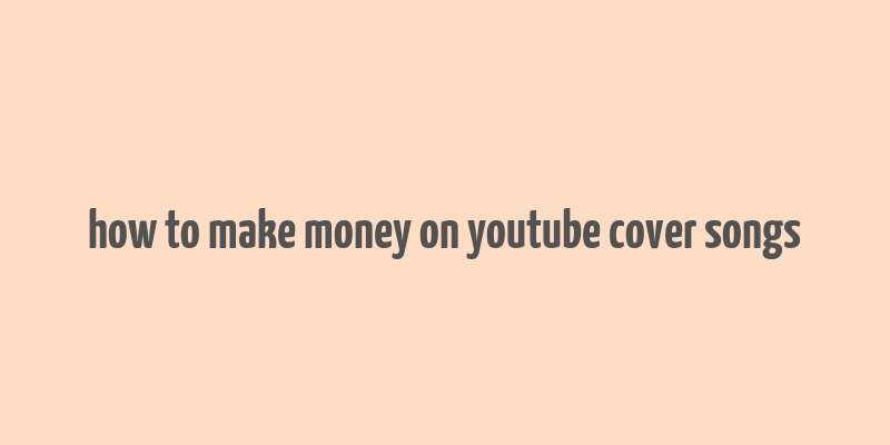 how to make money on youtube cover songs