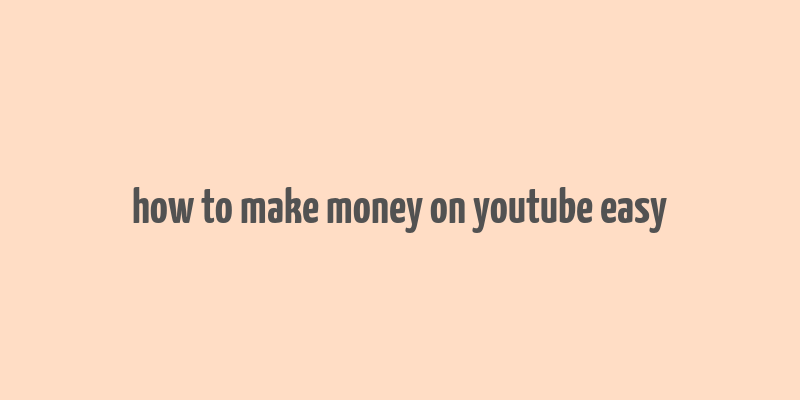 how to make money on youtube easy