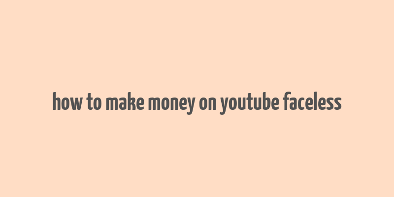 how to make money on youtube faceless