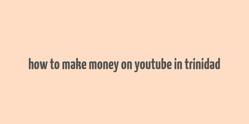 how to make money on youtube in trinidad