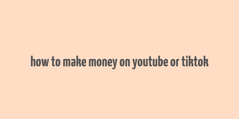 how to make money on youtube or tiktok