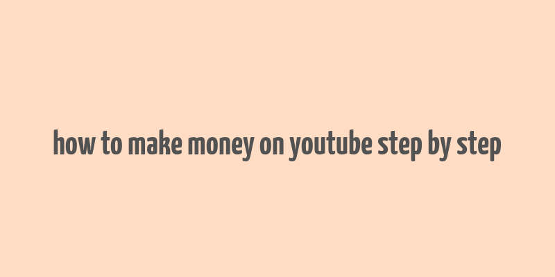 how to make money on youtube step by step