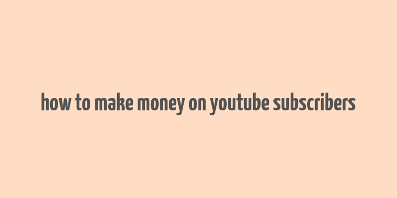 how to make money on youtube subscribers