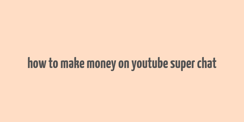 how to make money on youtube super chat