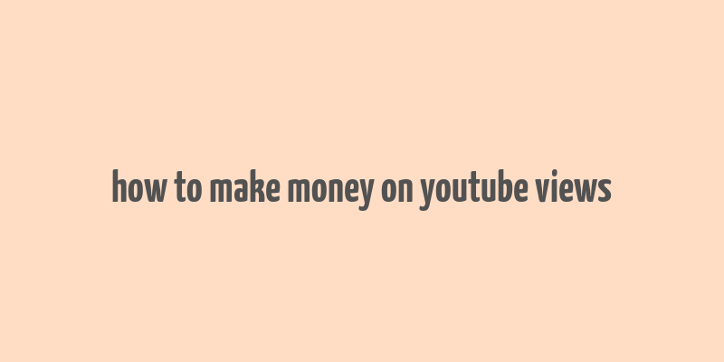 how to make money on youtube views