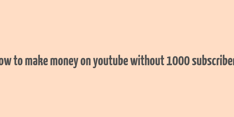 how to make money on youtube without 1000 subscribers