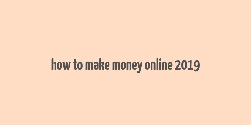 how to make money online 2019