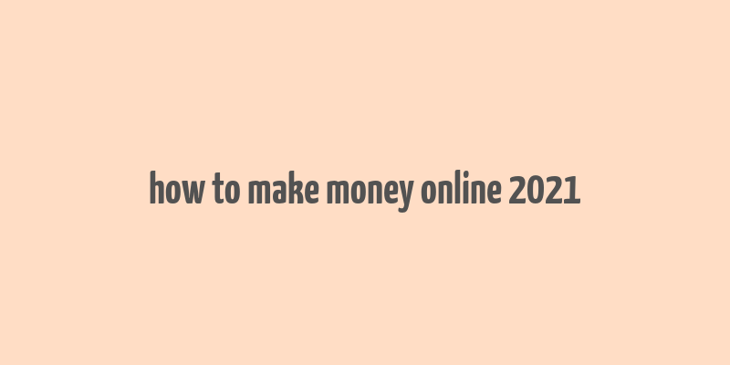 how to make money online 2021