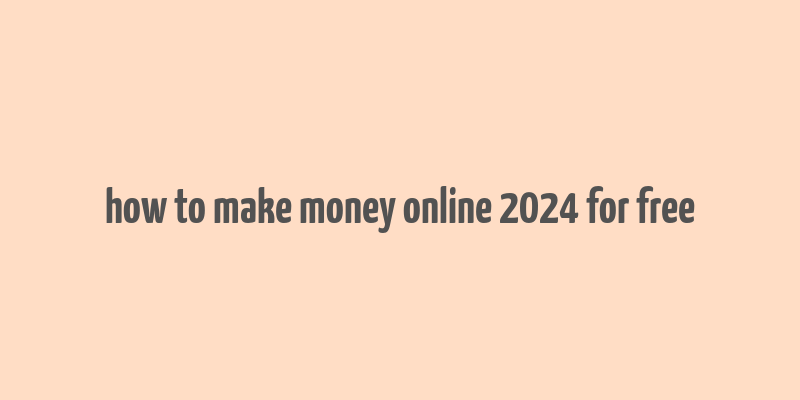 how to make money online 2024 for free