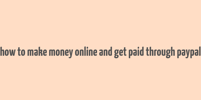 how to make money online and get paid through paypal