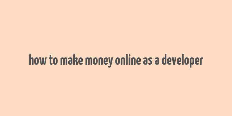 how to make money online as a developer