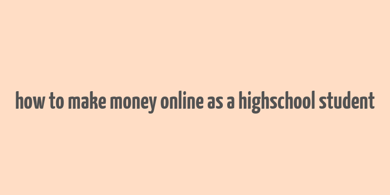 how to make money online as a highschool student