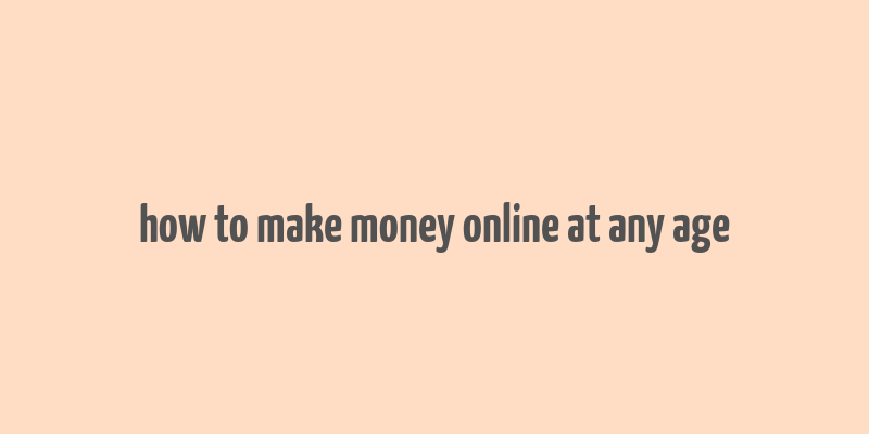 how to make money online at any age