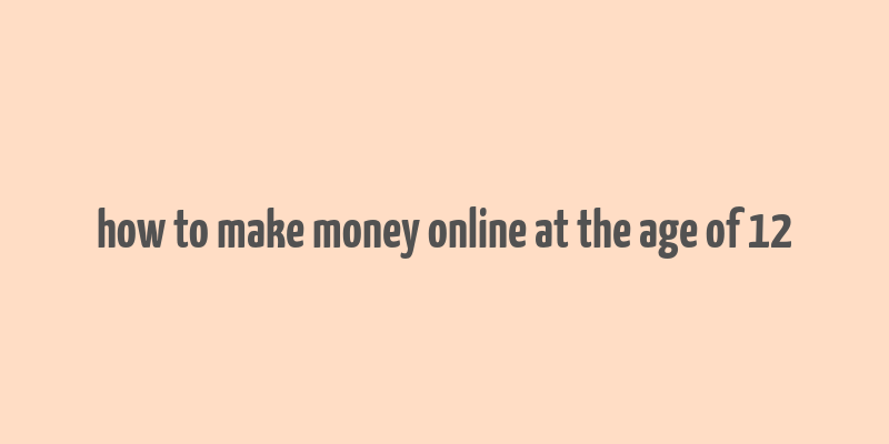 how to make money online at the age of 12