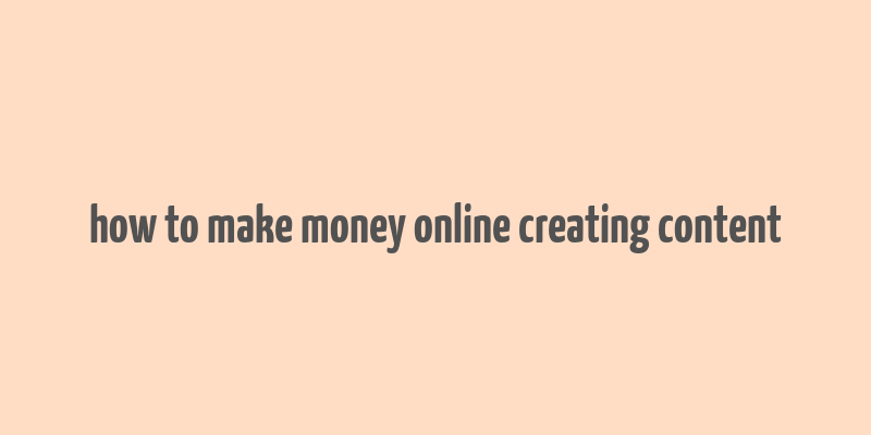 how to make money online creating content