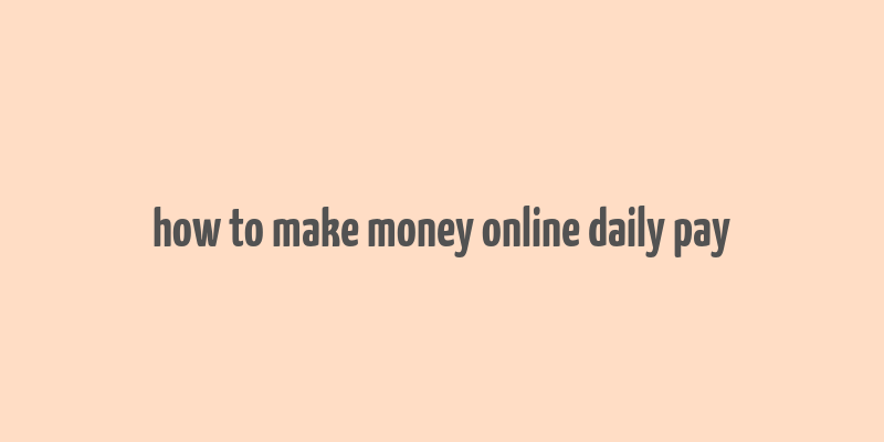 how to make money online daily pay