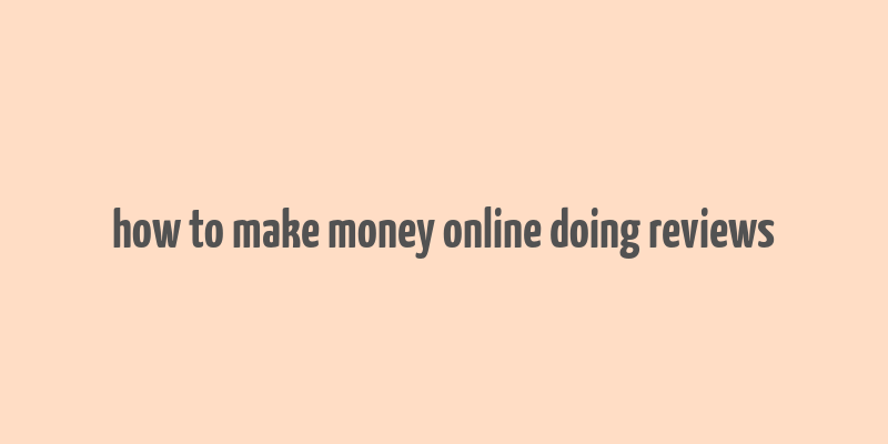 how to make money online doing reviews