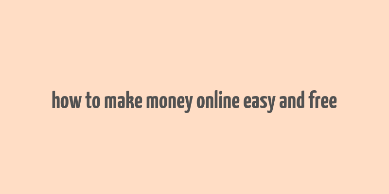 how to make money online easy and free