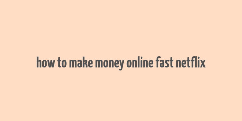 how to make money online fast netflix