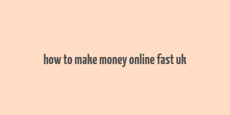 how to make money online fast uk