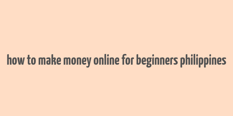 how to make money online for beginners philippines