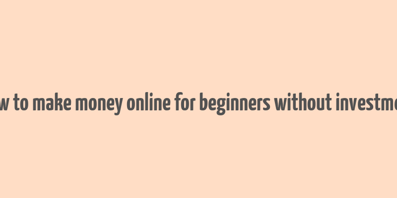 how to make money online for beginners without investment