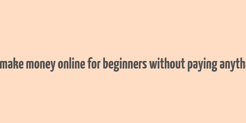 how to make money online for beginners without paying anything free