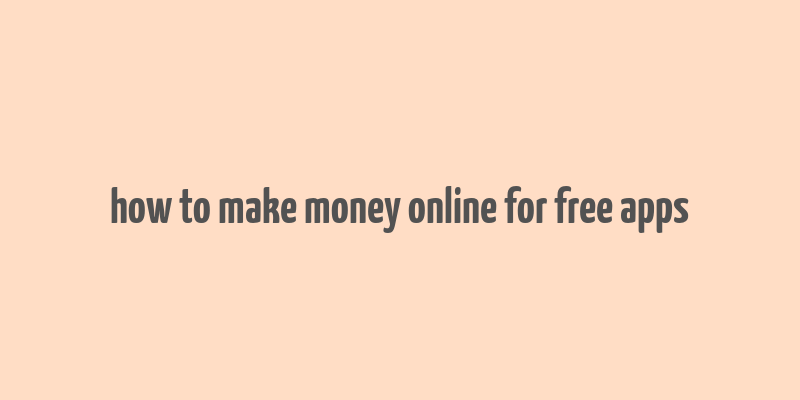 how to make money online for free apps