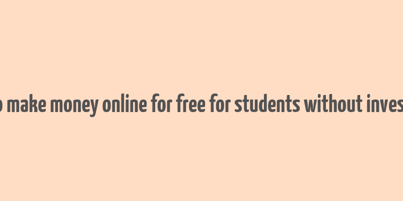 how to make money online for free for students without investment