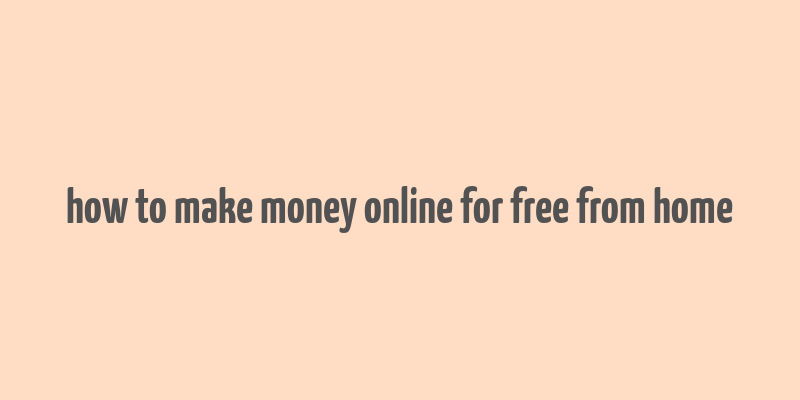 how to make money online for free from home