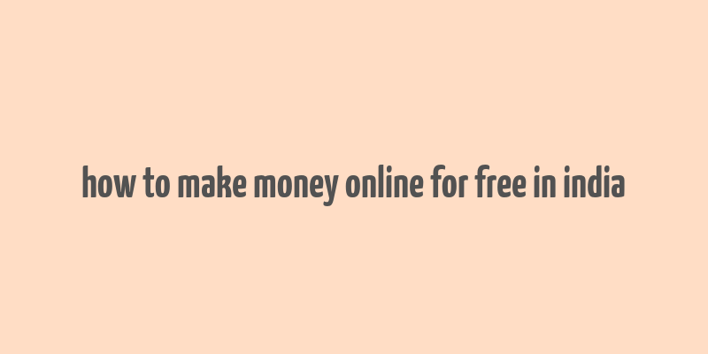 how to make money online for free in india