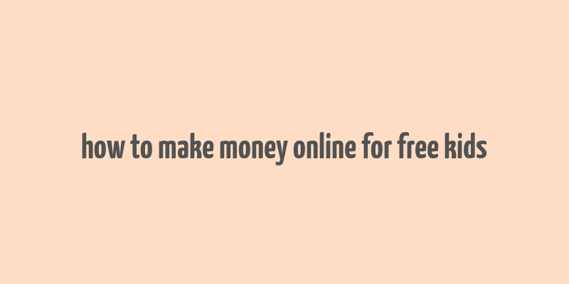 how to make money online for free kids